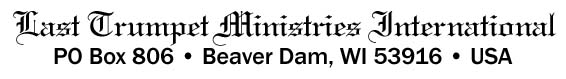 Last Trumpet Ministries - PO Box 806 - Beaver Dam, WI 53916 - USA